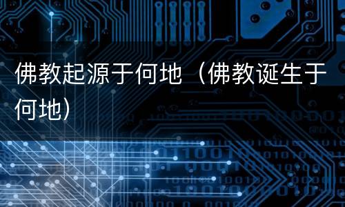 佛教起源于何地（佛教诞生于何地）