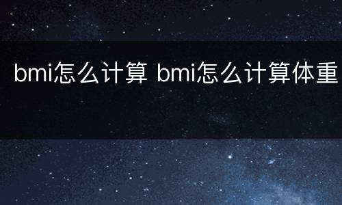bmi怎么计算 bmi怎么计算体重