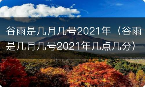 谷雨是几月几号2021年（谷雨是几月几号2021年几点几分）
