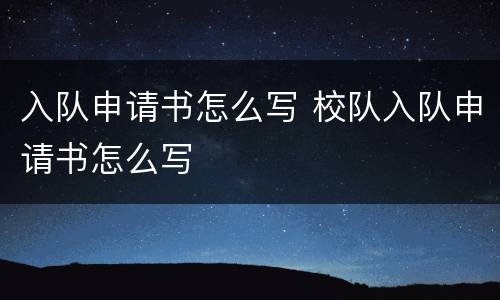 入队申请书怎么写 校队入队申请书怎么写