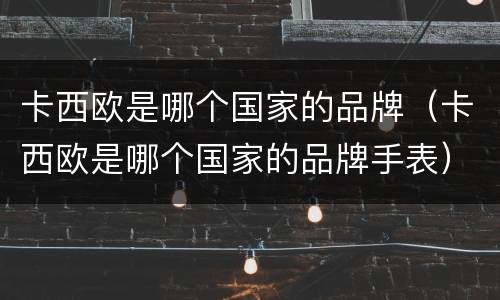 卡西欧是哪个国家的品牌（卡西欧是哪个国家的品牌手表）