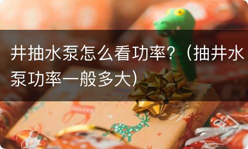 井抽水泵怎么看功率?（抽井水泵功率一般多大）