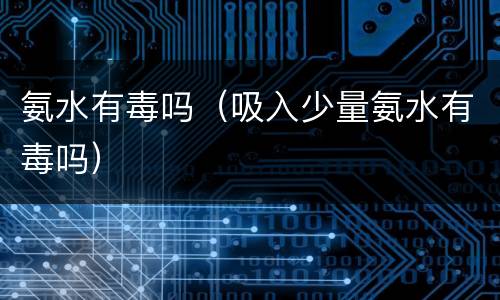 氨水有毒吗（吸入少量氨水有毒吗）