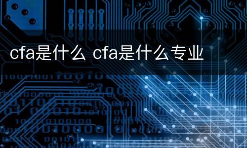 cfa是什么 cfa是什么专业