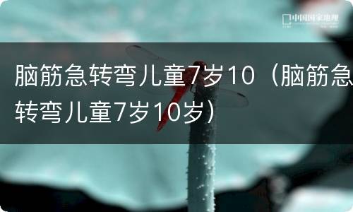 脑筋急转弯儿童7岁10（脑筋急转弯儿童7岁10岁）