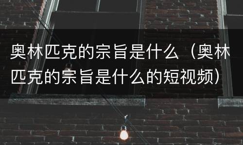奥林匹克的宗旨是什么（奥林匹克的宗旨是什么的短视频）