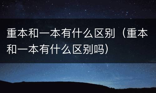 重本和一本有什么区别（重本和一本有什么区别吗）