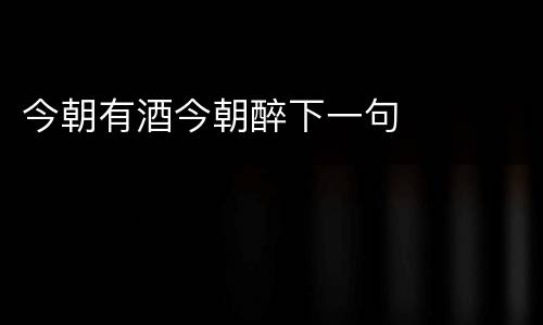 今朝有酒今朝醉下一句