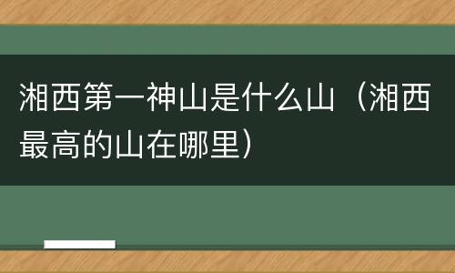 湘西第一神山是什么山（湘西最高的山在哪里）