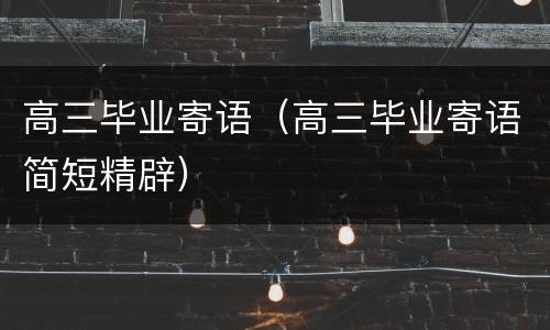 高三毕业寄语（高三毕业寄语简短精辟）