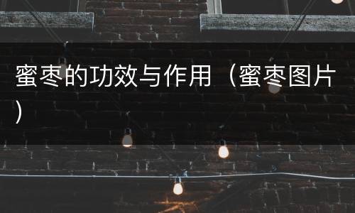 蜜枣的功效与作用（蜜枣图片）