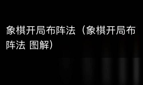 象棋开局布阵法（象棋开局布阵法 图解）