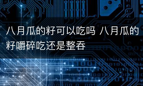 八月瓜的籽可以吃吗 八月瓜的籽嚼碎吃还是整吞
