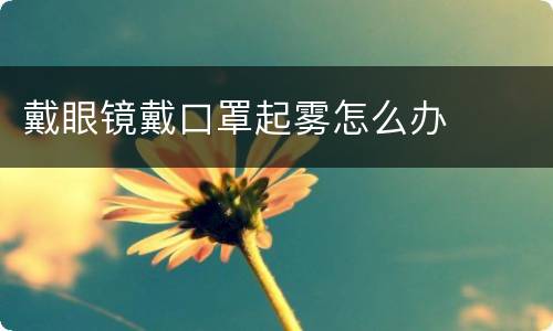 戴眼镜戴口罩起雾怎么办