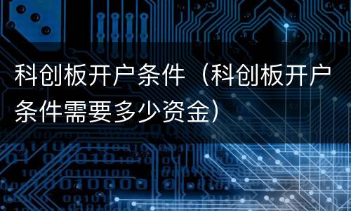 科创板开户条件（科创板开户条件需要多少资金）