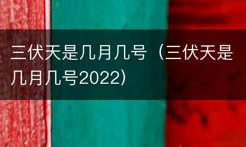 三伏天是几月几号（三伏天是几月几号2022）