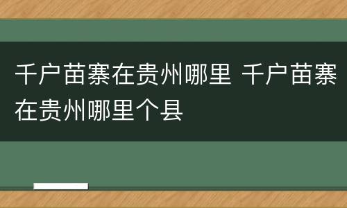 千户苗寨在贵州哪里 千户苗寨在贵州哪里个县