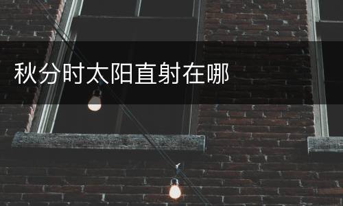 秋分时太阳直射在哪