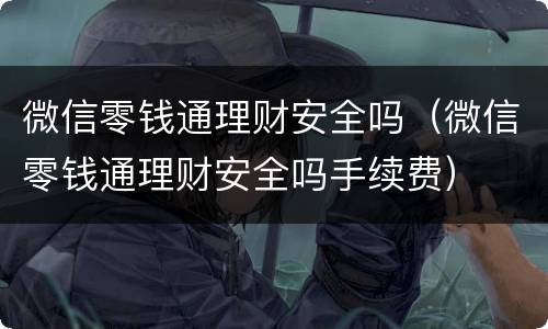 微信零钱通理财安全吗（微信零钱通理财安全吗手续费）