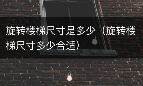 旋转楼梯尺寸是多少（旋转楼梯尺寸多少合适）