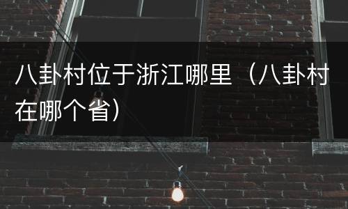 八卦村位于浙江哪里（八卦村在哪个省）