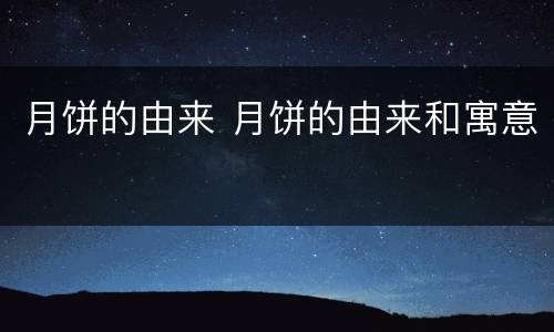 月饼的由来 月饼的由来和寓意