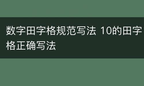 数字田字格规范写法 10的田字格正确写法