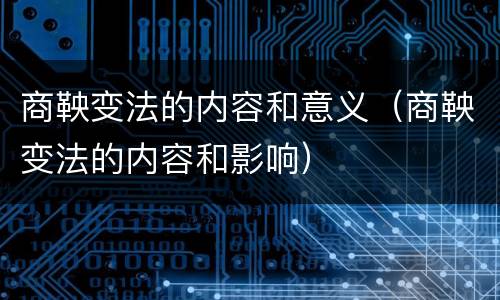 商鞅变法的内容和意义（商鞅变法的内容和影响）
