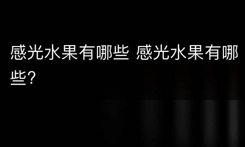 感光水果有哪些 感光水果有哪些?