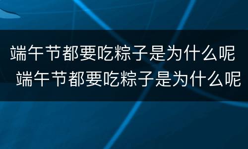 端午节都要吃粽子是为什么呢 端午节都要吃粽子是为什么呢英语