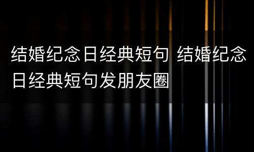 结婚纪念日经典短句 结婚纪念日经典短句发朋友圈