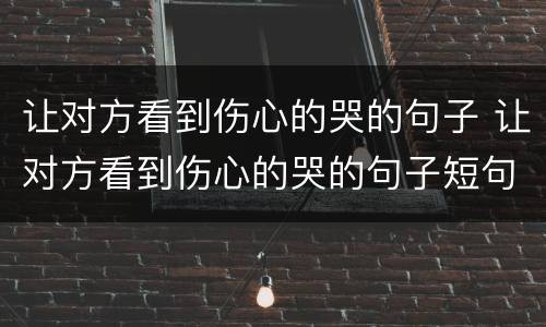 让对方看到伤心的哭的句子 让对方看到伤心的哭的句子短句