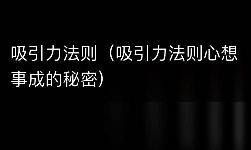 吸引力法则（吸引力法则心想事成的秘密）