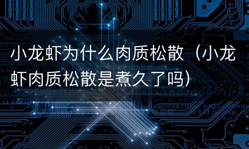 小龙虾为什么肉质松散（小龙虾肉质松散是煮久了吗）