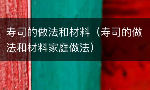 寿司的做法和材料（寿司的做法和材料家庭做法）