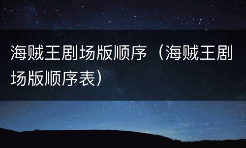 海贼王剧场版顺序（海贼王剧场版顺序表）