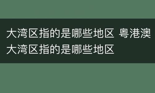大湾区指的是哪些地区 粤港澳大湾区指的是哪些地区