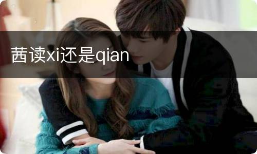 茜读xi还是qian