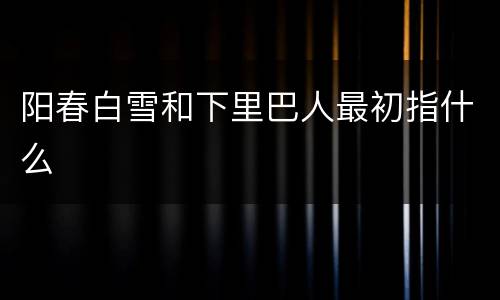 阳春白雪和下里巴人最初指什么