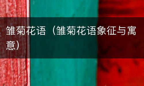 雏菊花语（雏菊花语象征与寓意）