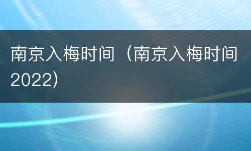 南京入梅时间（南京入梅时间2022）