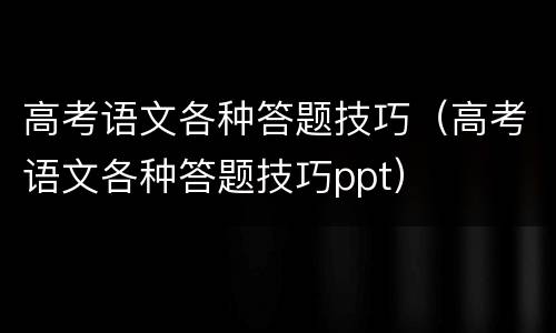 高考语文各种答题技巧（高考语文各种答题技巧ppt）