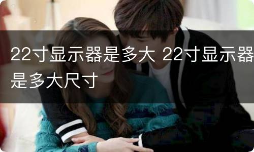 22寸显示器是多大 22寸显示器是多大尺寸