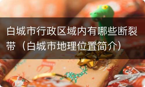 白城市行政区域内有哪些断裂带（白城市地理位置简介）