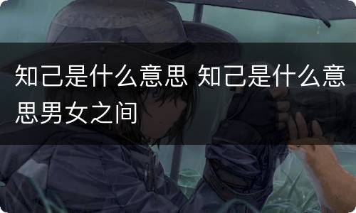 知己是什么意思 知己是什么意思男女之间
