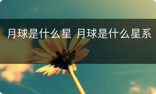 月球是什么星 月球是什么星系