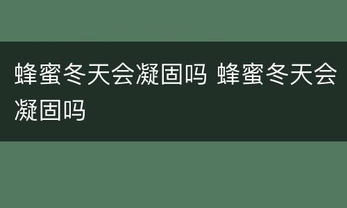 蜂蜜冬天会凝固吗 蜂蜜冬天会凝固吗