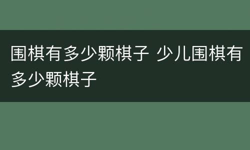 围棋有多少颗棋子 少儿围棋有多少颗棋子