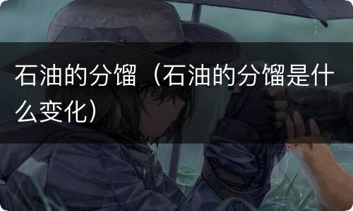 石油的分馏（石油的分馏是什么变化）