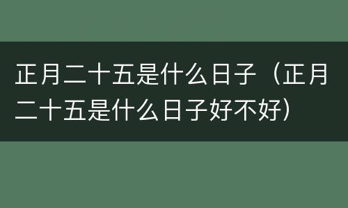 正月二十五是什么日子（正月二十五是什么日子好不好）